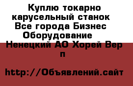 Куплю токарно-карусельный станок - Все города Бизнес » Оборудование   . Ненецкий АО,Хорей-Вер п.